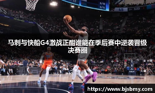 马刺与快船G4激战正酣谁能在季后赛中逆袭晋级决赛圈