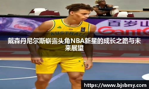 戴森丹尼尔斯崭露头角NBA新星的成长之路与未来展望